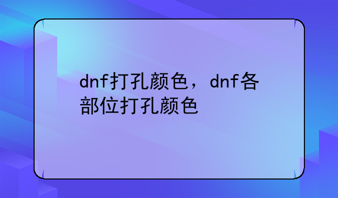 dnf打孔颜色，dnf各部位打孔颜色