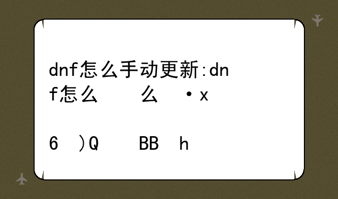 dnf怎么手动更新:dnf怎么更新到最新版本