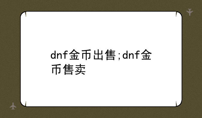 dnf金币出售;dnf金币售卖