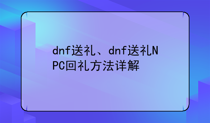dnf送礼、dnf送礼NPC回礼方法详解