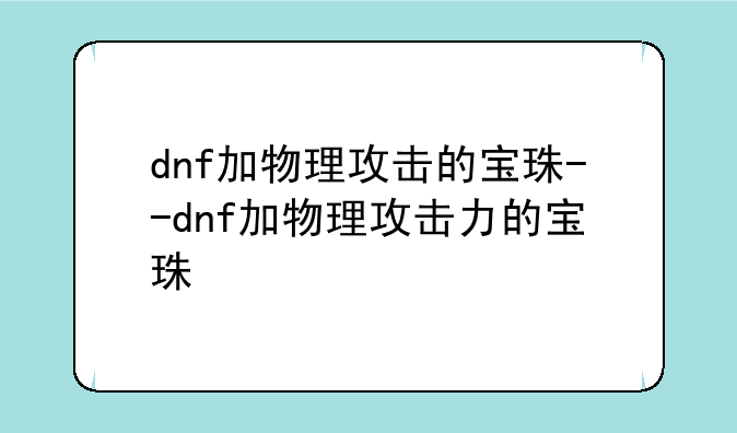dnf加物理攻击的宝珠--dnf加物理攻击力的宝珠