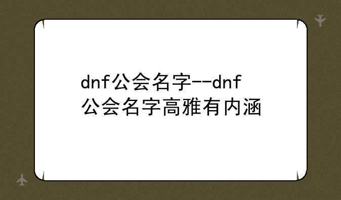 dnf公会名字--dnf公会名字高雅有内涵