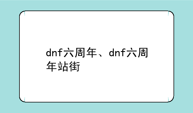 dnf六周年、dnf六周年站街