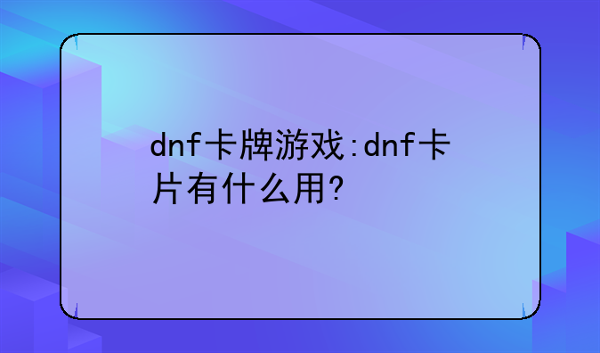 dnf卡牌游戏:dnf卡片有什么用?