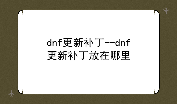 dnf更新补丁--dnf更新补丁放在哪里