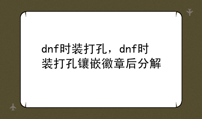 dnf时装打孔，dnf时装打孔镶嵌徽章后分解