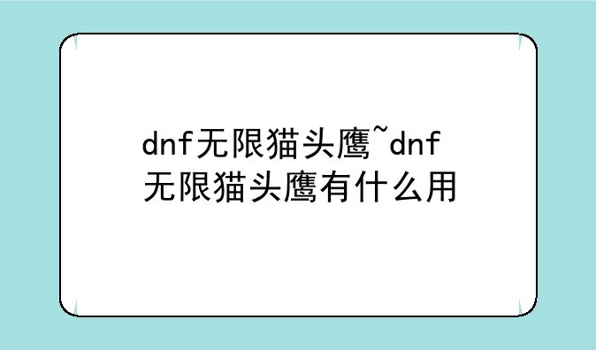 dnf无限猫头鹰~dnf无限猫头鹰有什么用