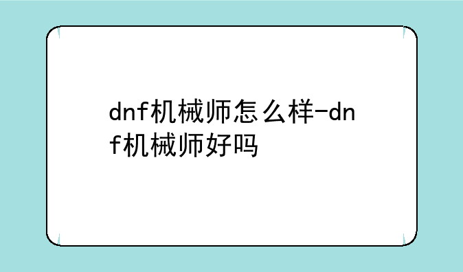 dnf机械师怎么样-dnf机械师好吗