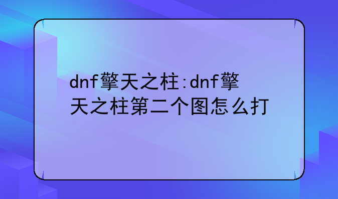 dnf擎天之柱:dnf擎天之柱第二个图怎么打