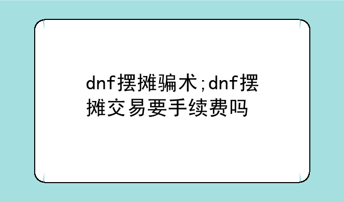 dnf摆摊骗术;dnf摆摊交易要手续费吗