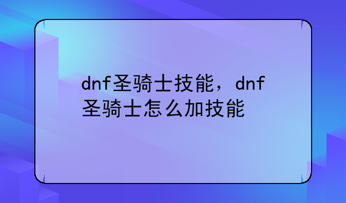 dnf圣骑士技能，dnf圣骑士怎么加技能