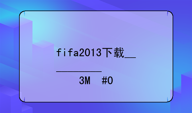 fifa2013下载__fifa2013手机版下载