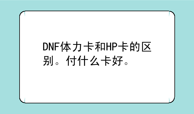 DNF体力卡和HP卡的区别。付什么卡好。