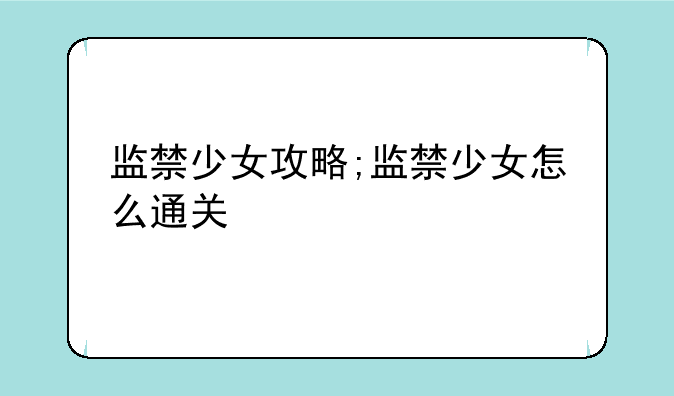 监禁少女攻略;监禁少女怎么通关