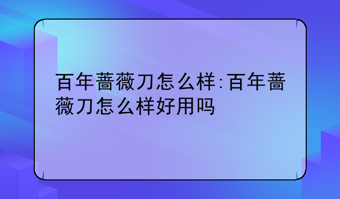百年蔷薇刀怎么样:百年蔷薇刀怎么样好用吗