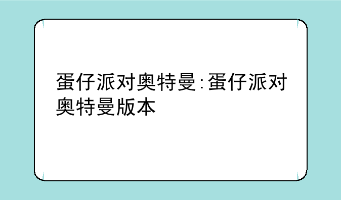 蛋仔派对奥特曼:蛋仔派对奥特曼版本