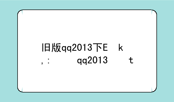 旧版qq2013下载:旧版qq下载2015
