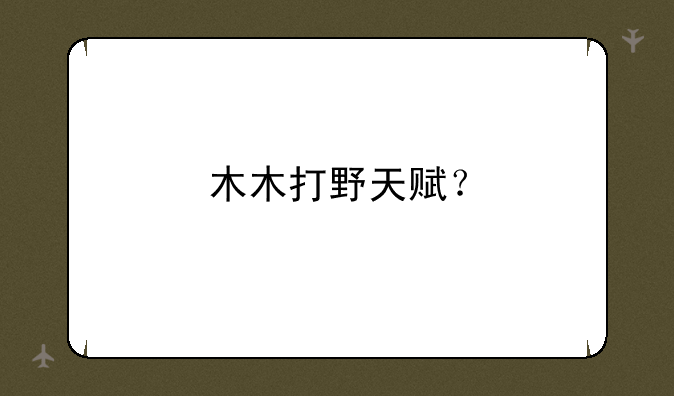 木木打野天赋？