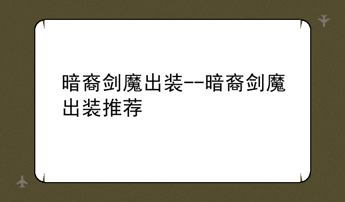 暗裔剑魔出装--暗裔剑魔出装推荐