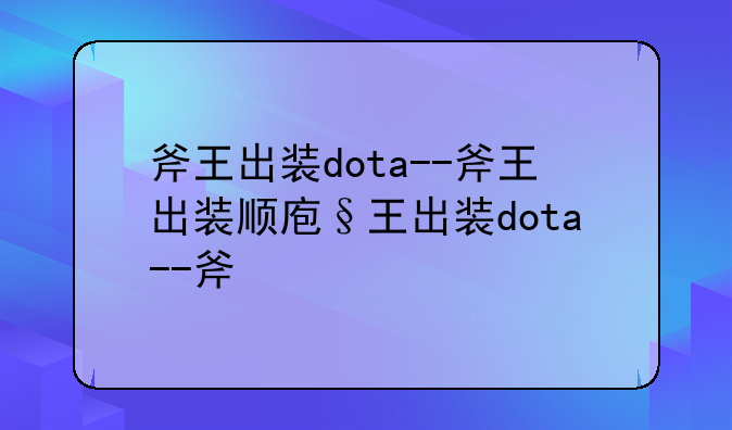 斧王出装dota--斧王出装顺序