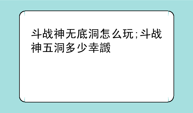 斗战神无底洞怎么玩;斗战神五洞多少幸运