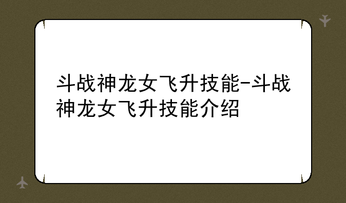 斗战神龙女飞升技能-斗战神龙女飞升技能介绍