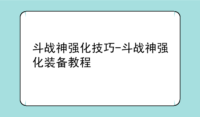 斗战神强化技巧-斗战神强化装备教程