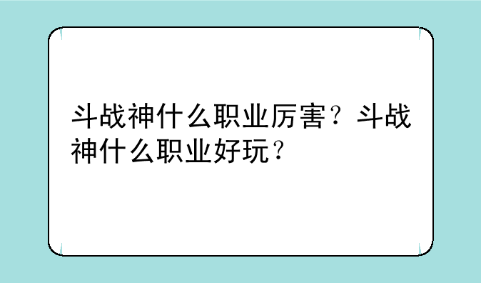 斗战神什么职业厉害？斗战神什么职业好玩？
