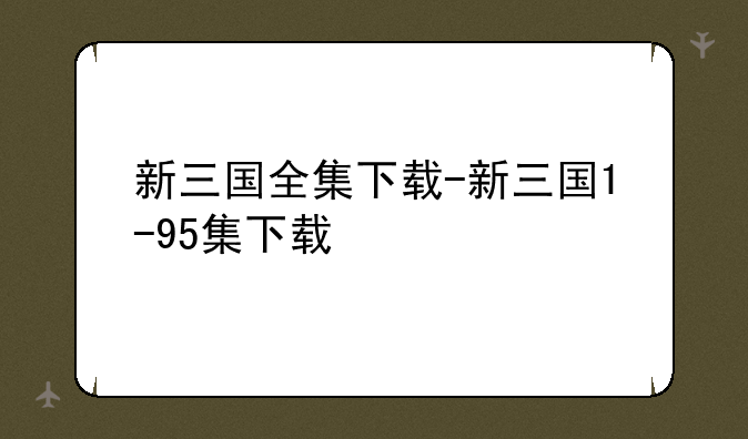 新三国全集下载-新三国1-95集下载