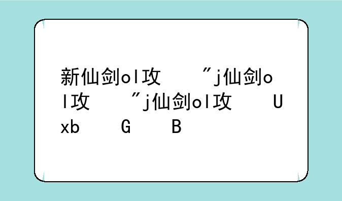 新仙剑ol攻略、新仙剑ol图鉴