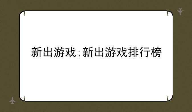 新出游戏;新出游戏排行榜