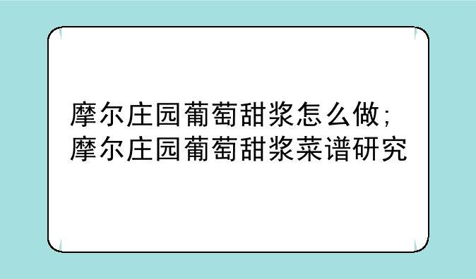 摩尔庄园葡萄甜浆怎么做;摩尔庄园葡萄甜浆菜谱研究