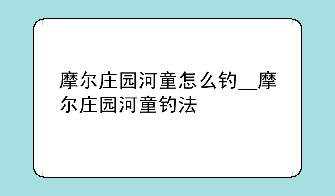 摩尔庄园河童怎么钓__摩尔庄园河童钓法