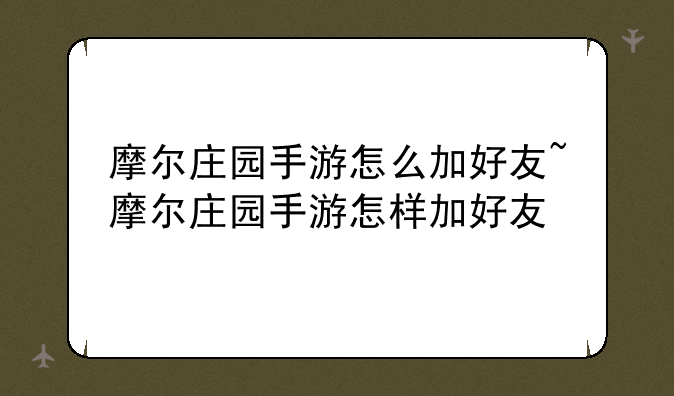 摩尔庄园手游怎么加好友~摩尔庄园手游怎样加好友