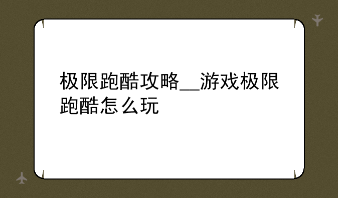 极限跑酷攻略__游戏极限跑酷怎么玩