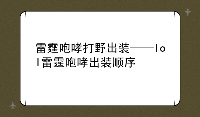 雷霆咆哮打野出装——lol雷霆咆哮出装顺序