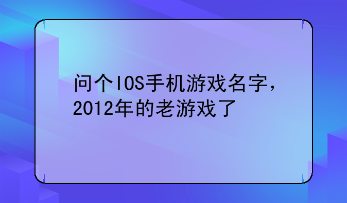 问个IOS手机游戏名字，2012年的老游戏了