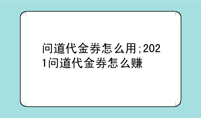 问道代金券怎么用;2021问道代金券怎么赚