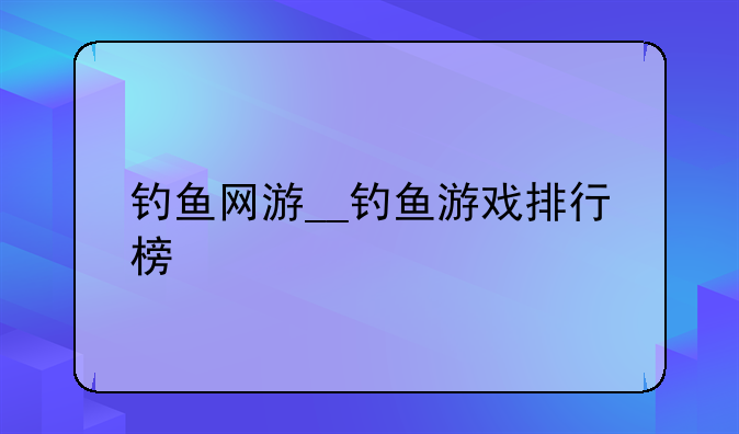 钓鱼网游__钓鱼游戏排行榜