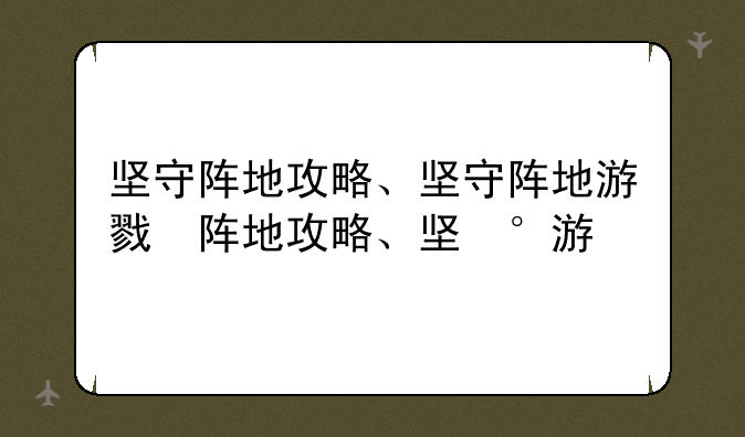 坚守阵地攻略、坚守阵地游戏攻略