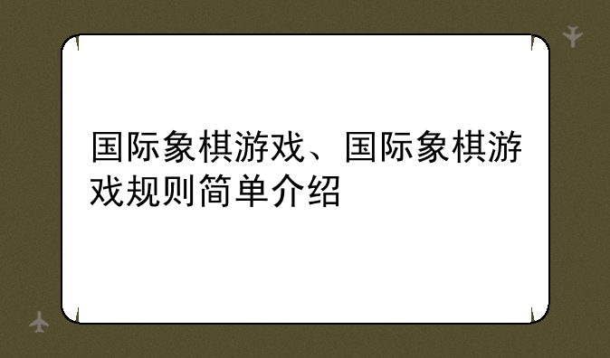 国际象棋游戏、国际象棋游戏规则简单介绍