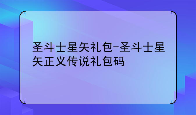 圣斗士星矢礼包-圣斗士星矢正义传说礼包码