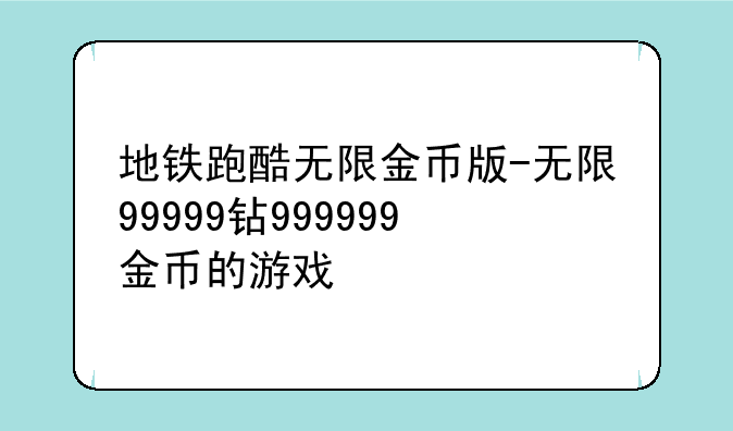 地铁跑酷无限金币版-无限99999钻999999金币的游戏