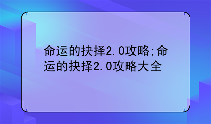 命运的抉择2.0攻略;命运的抉择2.0攻略大全