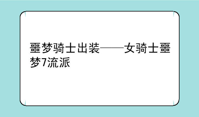 噩梦骑士出装——女骑士噩梦7流派
