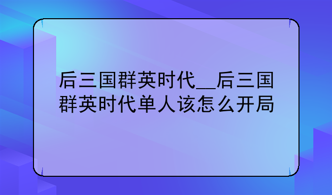 后三国群英时代__后三国群英时代单人该怎么开局