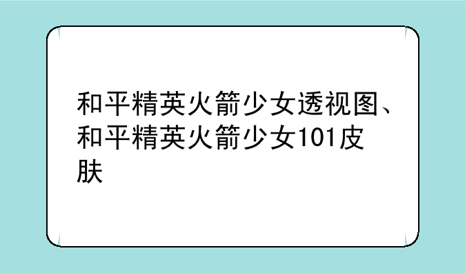 和平精英火箭少女透视图、和平精英火箭少女101皮肤