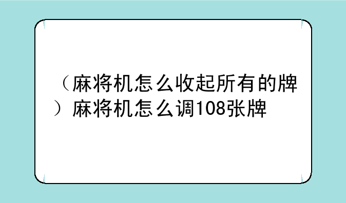 （麻将机怎么收起所有的牌）麻将机怎么调108张牌