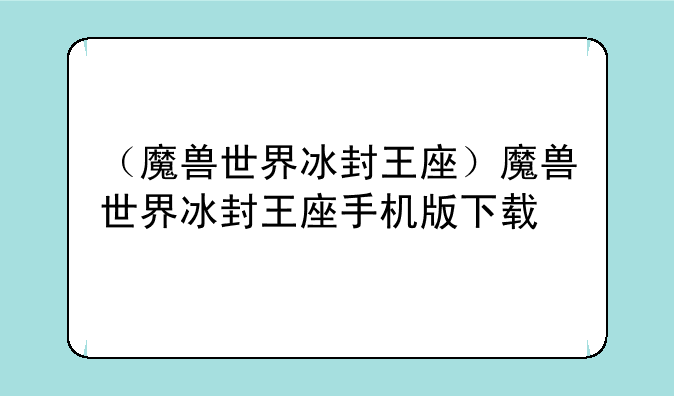 （魔兽世界冰封王座）魔兽世界冰封王座手机版下载