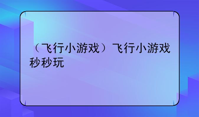 （飞行小游戏）飞行小游戏秒秒玩
